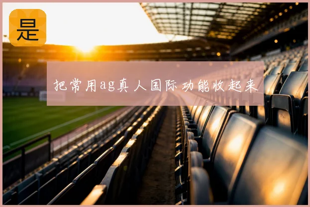 把常用ag真人国际功能收起来