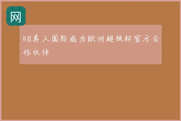 ag真人国际成为欧洲超级杯官方合作伙伴